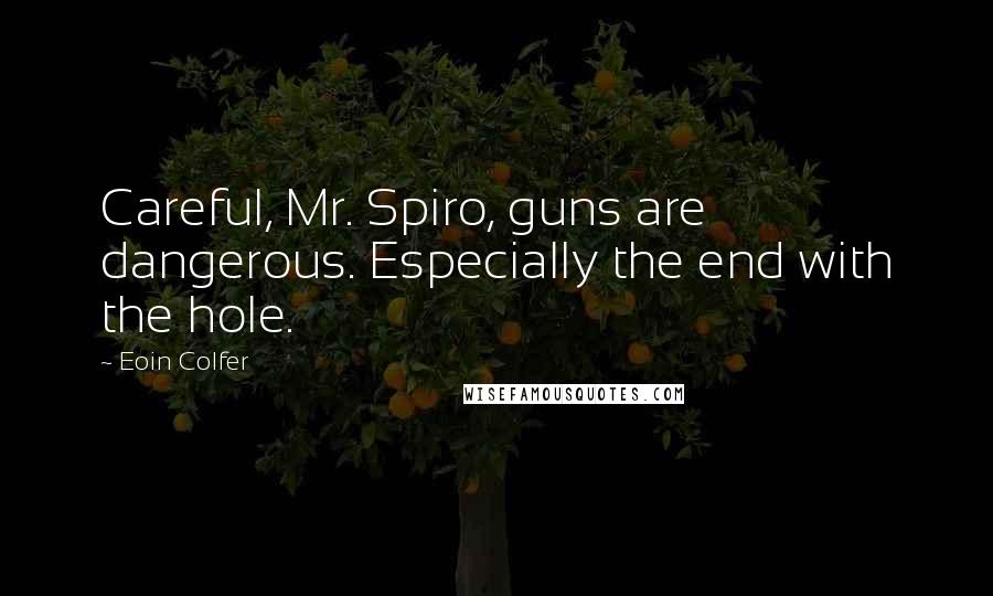 Eoin Colfer Quotes: Careful, Mr. Spiro, guns are dangerous. Especially the end with the hole.