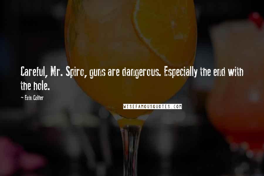 Eoin Colfer Quotes: Careful, Mr. Spiro, guns are dangerous. Especially the end with the hole.
