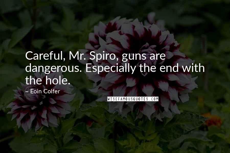 Eoin Colfer Quotes: Careful, Mr. Spiro, guns are dangerous. Especially the end with the hole.