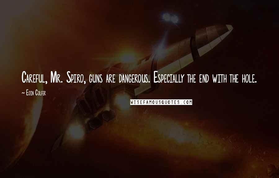 Eoin Colfer Quotes: Careful, Mr. Spiro, guns are dangerous. Especially the end with the hole.