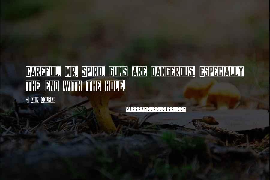 Eoin Colfer Quotes: Careful, Mr. Spiro, guns are dangerous. Especially the end with the hole.