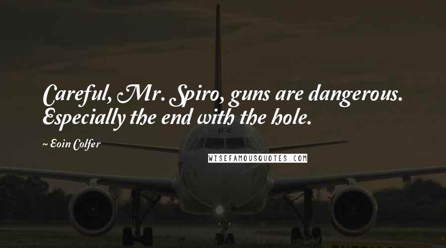 Eoin Colfer Quotes: Careful, Mr. Spiro, guns are dangerous. Especially the end with the hole.