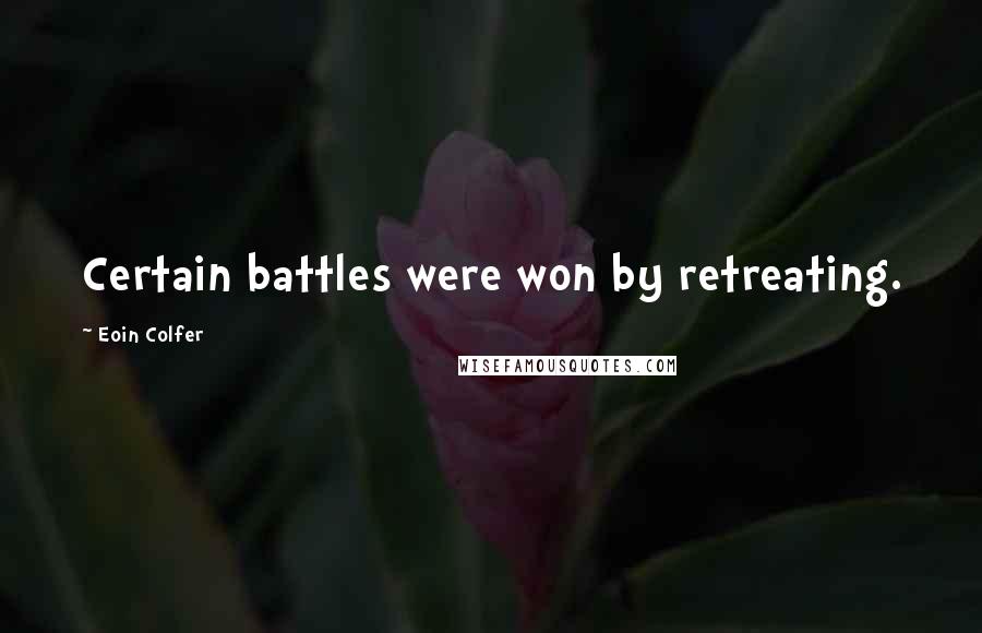 Eoin Colfer Quotes: Certain battles were won by retreating.