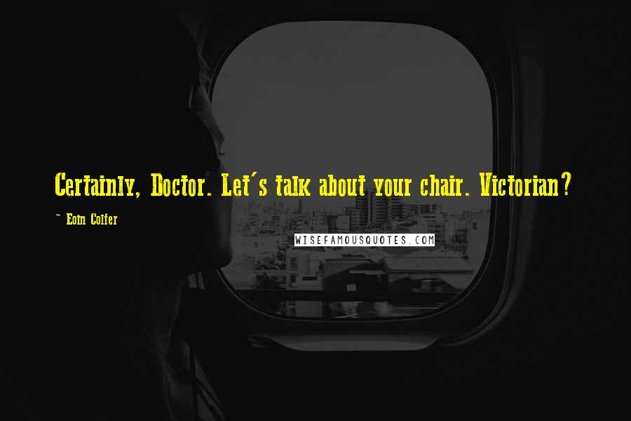 Eoin Colfer Quotes: Certainly, Doctor. Let's talk about your chair. Victorian?