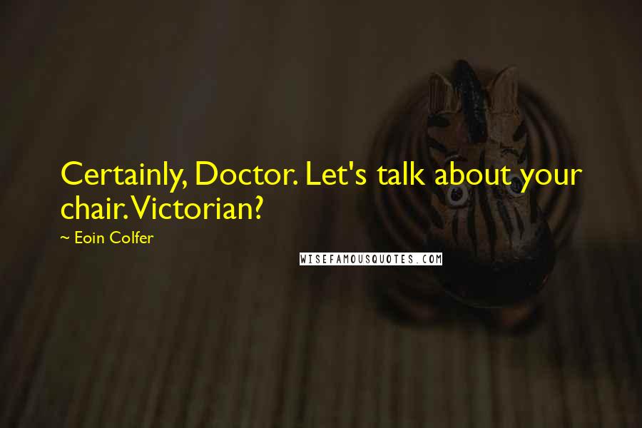 Eoin Colfer Quotes: Certainly, Doctor. Let's talk about your chair. Victorian?