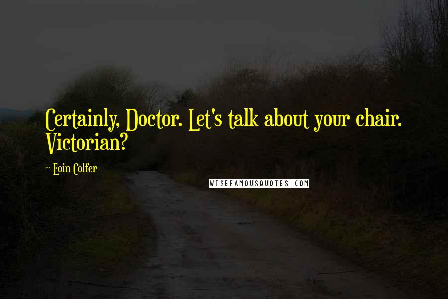 Eoin Colfer Quotes: Certainly, Doctor. Let's talk about your chair. Victorian?