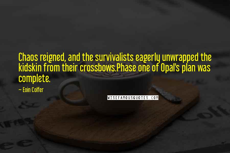 Eoin Colfer Quotes: Chaos reigned, and the survivalists eagerly unwrapped the kidskin from their crossbows.Phase one of Opal's plan was complete.