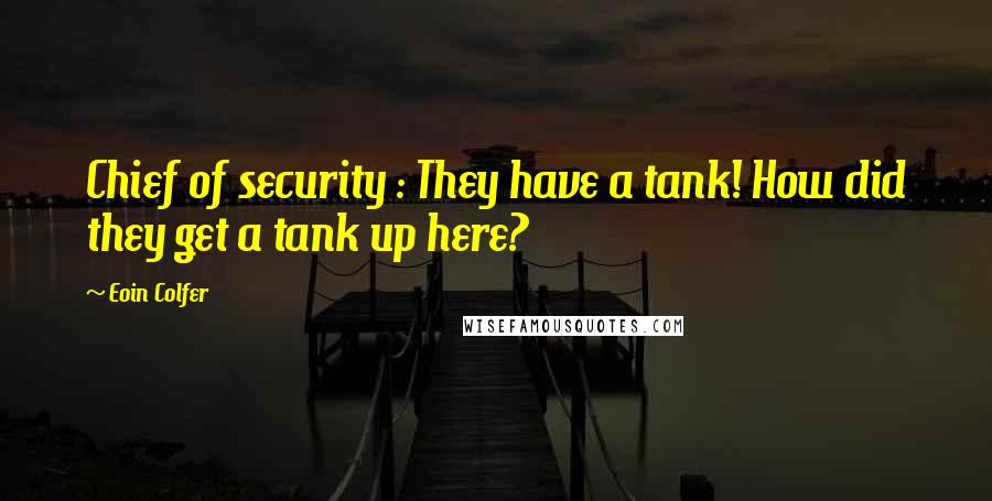 Eoin Colfer Quotes: Chief of security : They have a tank! How did they get a tank up here?