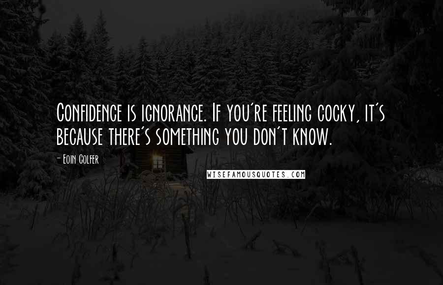 Eoin Colfer Quotes: Confidence is ignorance. If you're feeling cocky, it's because there's something you don't know.