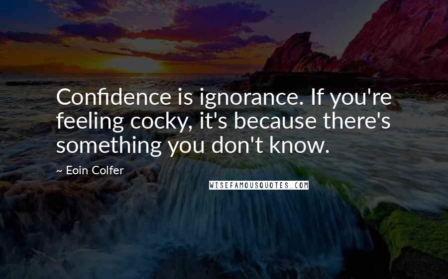 Eoin Colfer Quotes: Confidence is ignorance. If you're feeling cocky, it's because there's something you don't know.