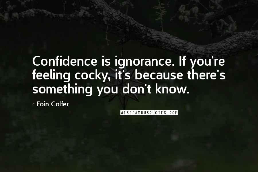 Eoin Colfer Quotes: Confidence is ignorance. If you're feeling cocky, it's because there's something you don't know.