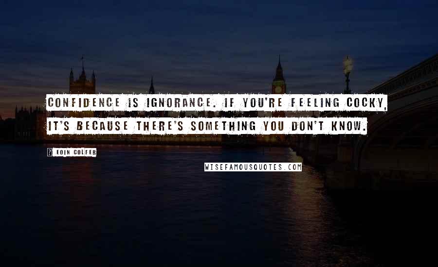 Eoin Colfer Quotes: Confidence is ignorance. If you're feeling cocky, it's because there's something you don't know.