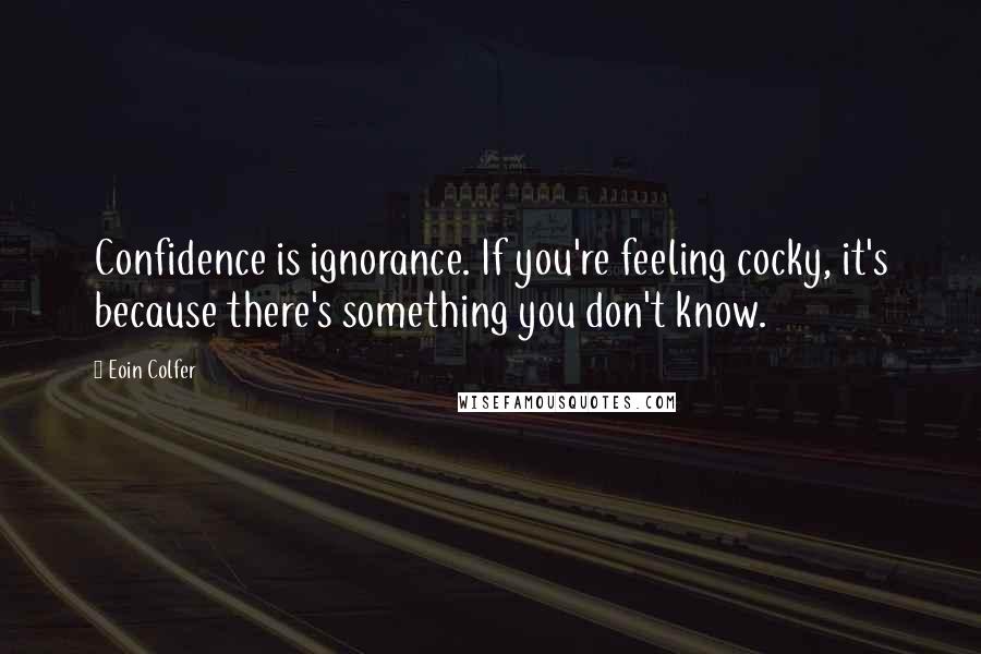 Eoin Colfer Quotes: Confidence is ignorance. If you're feeling cocky, it's because there's something you don't know.