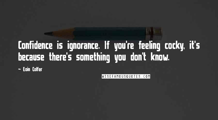 Eoin Colfer Quotes: Confidence is ignorance. If you're feeling cocky, it's because there's something you don't know.