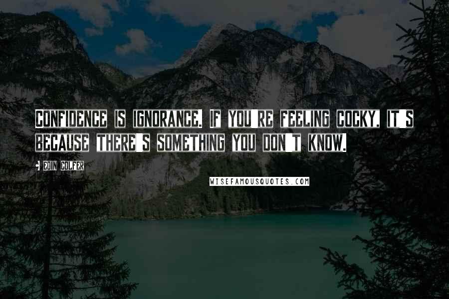 Eoin Colfer Quotes: Confidence is ignorance. If you're feeling cocky, it's because there's something you don't know.