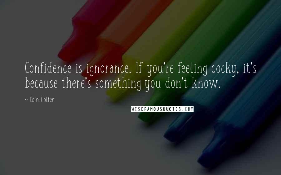 Eoin Colfer Quotes: Confidence is ignorance. If you're feeling cocky, it's because there's something you don't know.