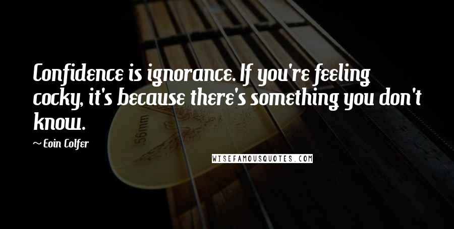 Eoin Colfer Quotes: Confidence is ignorance. If you're feeling cocky, it's because there's something you don't know.