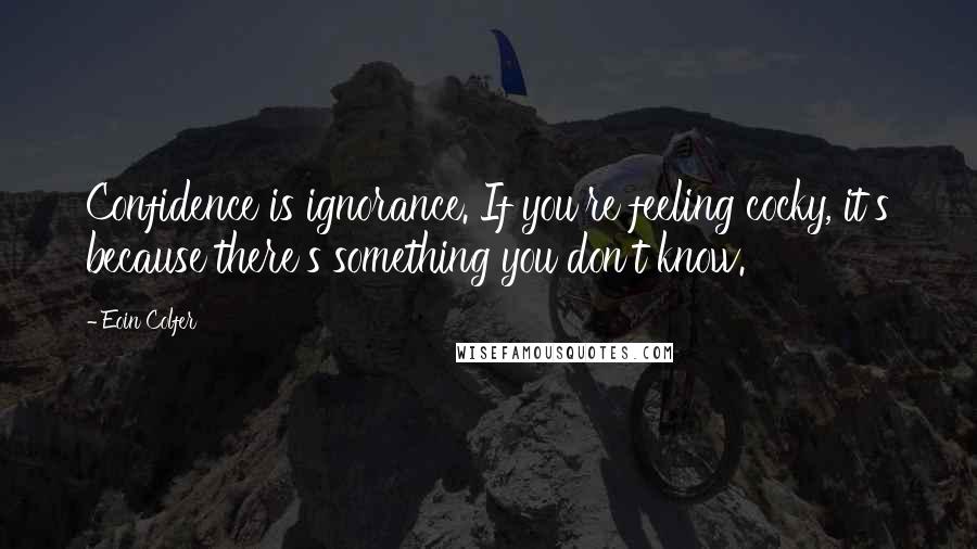 Eoin Colfer Quotes: Confidence is ignorance. If you're feeling cocky, it's because there's something you don't know.
