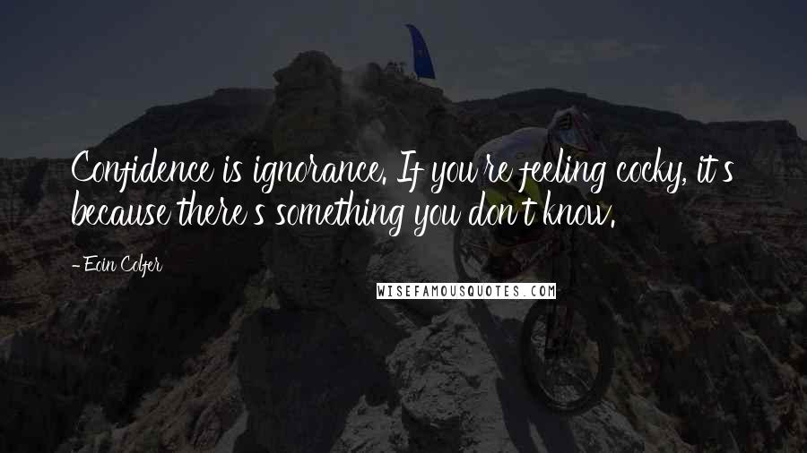 Eoin Colfer Quotes: Confidence is ignorance. If you're feeling cocky, it's because there's something you don't know.