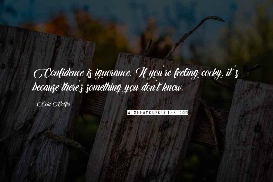 Eoin Colfer Quotes: Confidence is ignorance. If you're feeling cocky, it's because there's something you don't know.