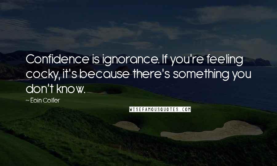 Eoin Colfer Quotes: Confidence is ignorance. If you're feeling cocky, it's because there's something you don't know.