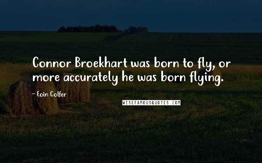 Eoin Colfer Quotes: Connor Broekhart was born to fly, or more accurately he was born flying.