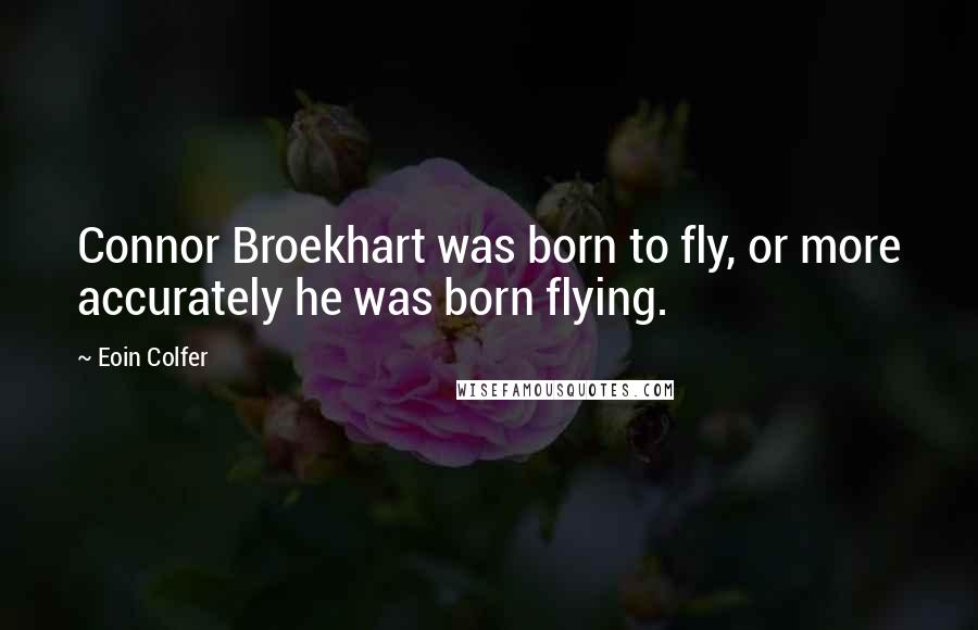 Eoin Colfer Quotes: Connor Broekhart was born to fly, or more accurately he was born flying.