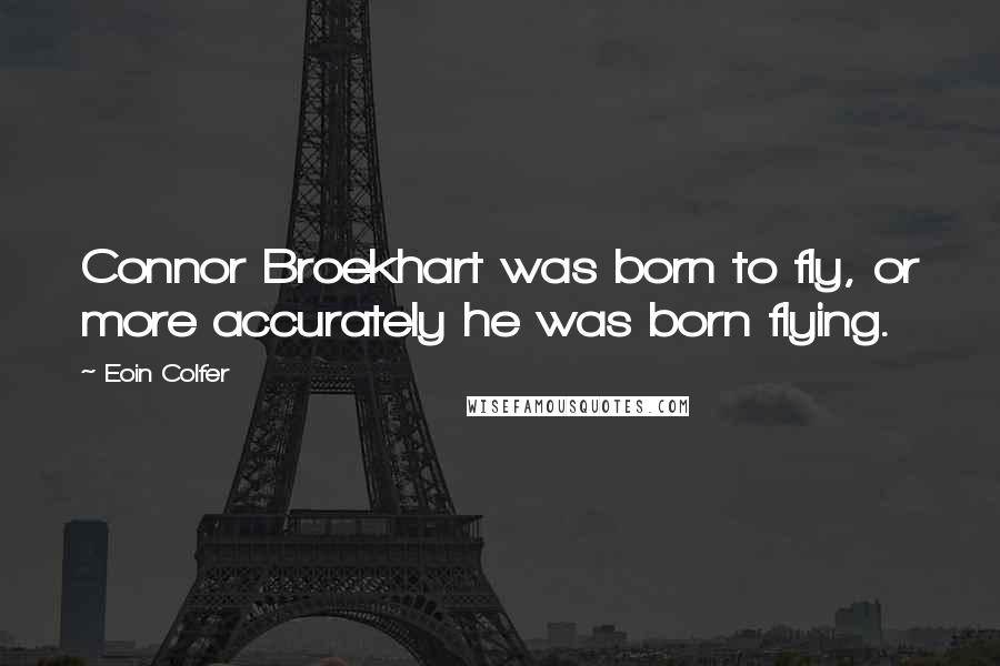 Eoin Colfer Quotes: Connor Broekhart was born to fly, or more accurately he was born flying.