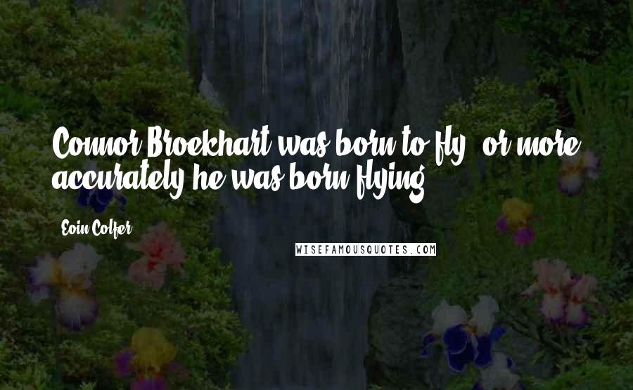 Eoin Colfer Quotes: Connor Broekhart was born to fly, or more accurately he was born flying.