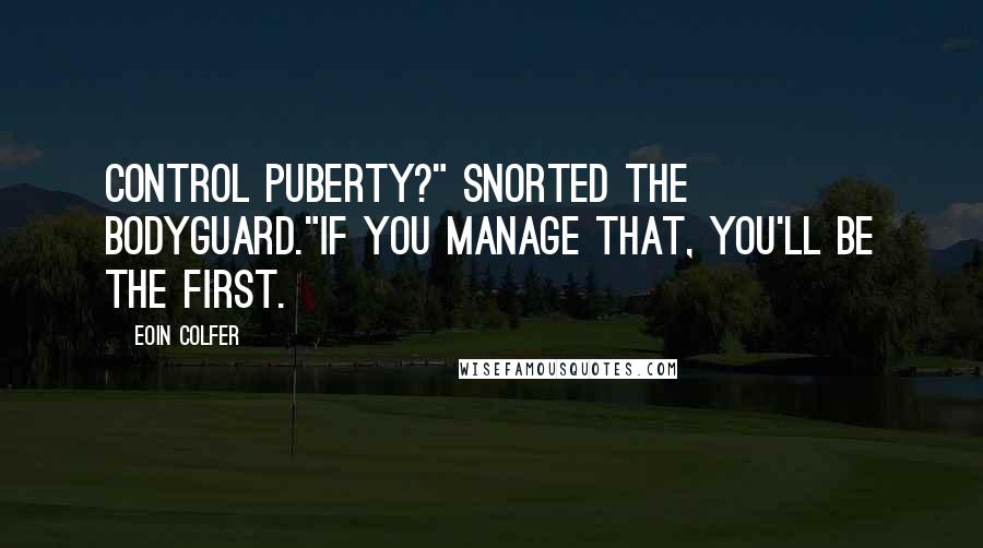 Eoin Colfer Quotes: Control puberty?" snorted the bodyguard."If you manage that, you'll be the first.