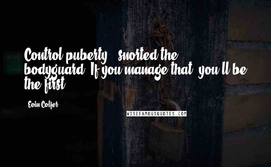 Eoin Colfer Quotes: Control puberty?" snorted the bodyguard."If you manage that, you'll be the first.