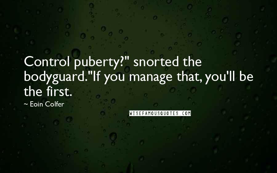 Eoin Colfer Quotes: Control puberty?" snorted the bodyguard."If you manage that, you'll be the first.
