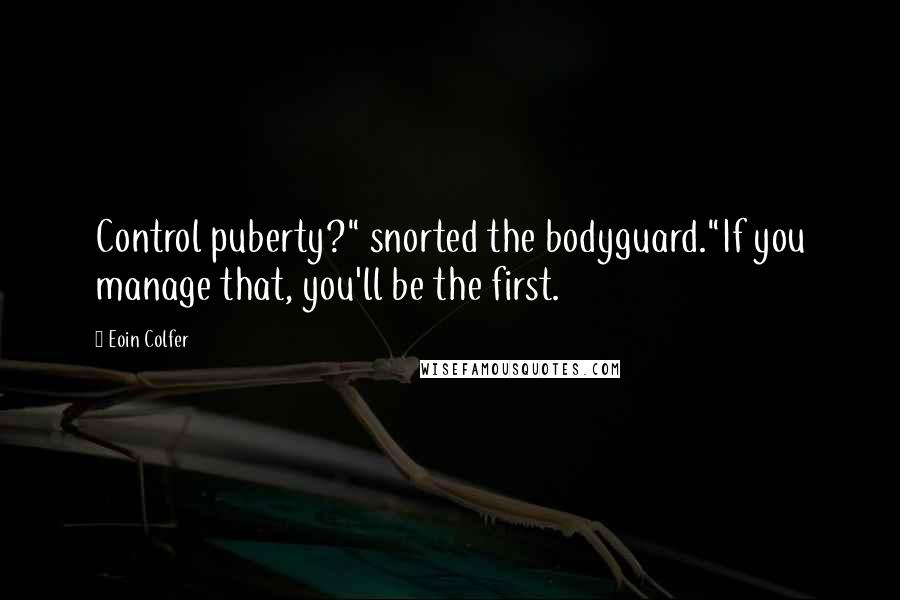 Eoin Colfer Quotes: Control puberty?" snorted the bodyguard."If you manage that, you'll be the first.