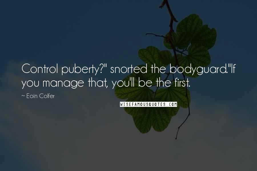 Eoin Colfer Quotes: Control puberty?" snorted the bodyguard."If you manage that, you'll be the first.