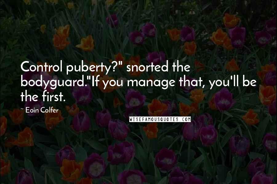 Eoin Colfer Quotes: Control puberty?" snorted the bodyguard."If you manage that, you'll be the first.