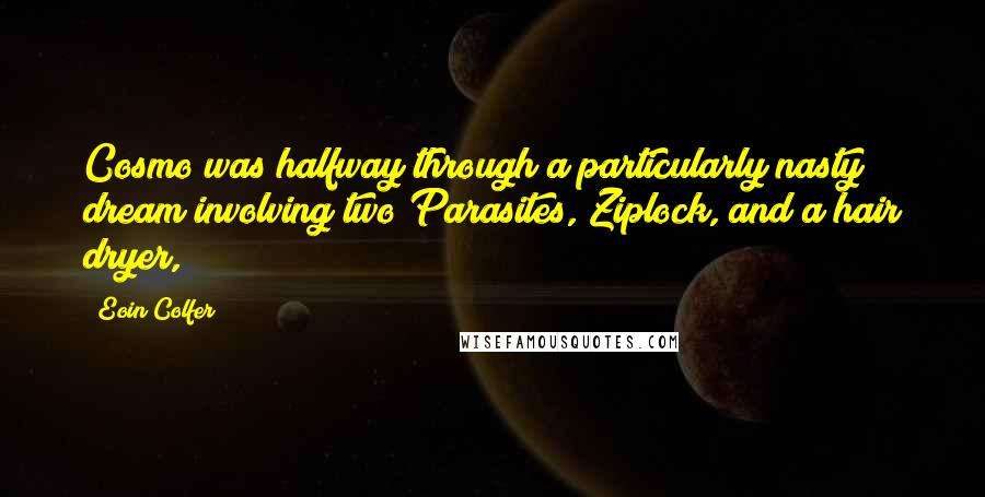 Eoin Colfer Quotes: Cosmo was halfway through a particularly nasty dream involving two Parasites, Ziplock, and a hair dryer,