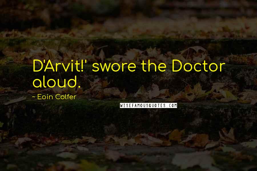 Eoin Colfer Quotes: D'Arvit!' swore the Doctor aloud.