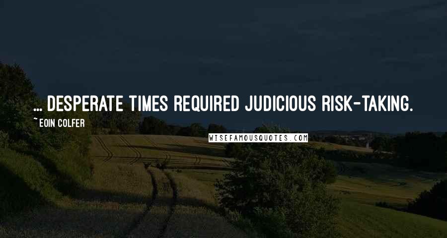 Eoin Colfer Quotes: ... desperate times required judicious risk-taking.