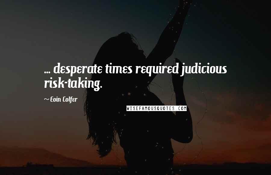 Eoin Colfer Quotes: ... desperate times required judicious risk-taking.