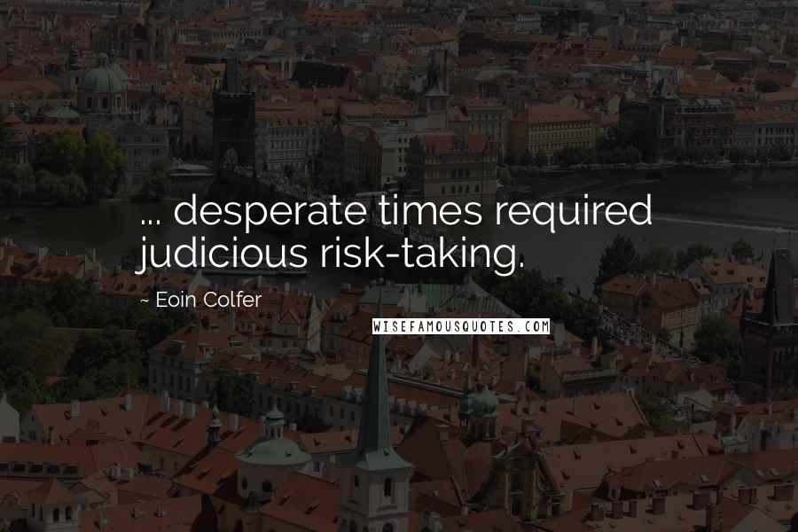 Eoin Colfer Quotes: ... desperate times required judicious risk-taking.