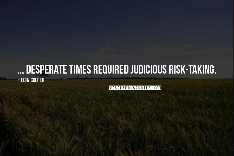 Eoin Colfer Quotes: ... desperate times required judicious risk-taking.