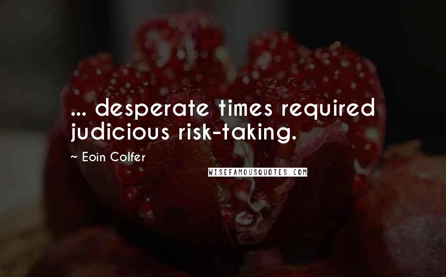 Eoin Colfer Quotes: ... desperate times required judicious risk-taking.