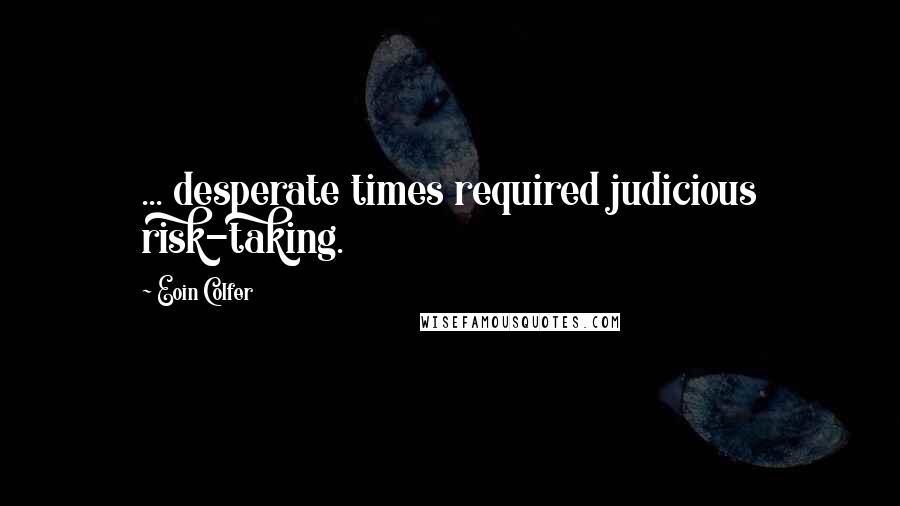 Eoin Colfer Quotes: ... desperate times required judicious risk-taking.