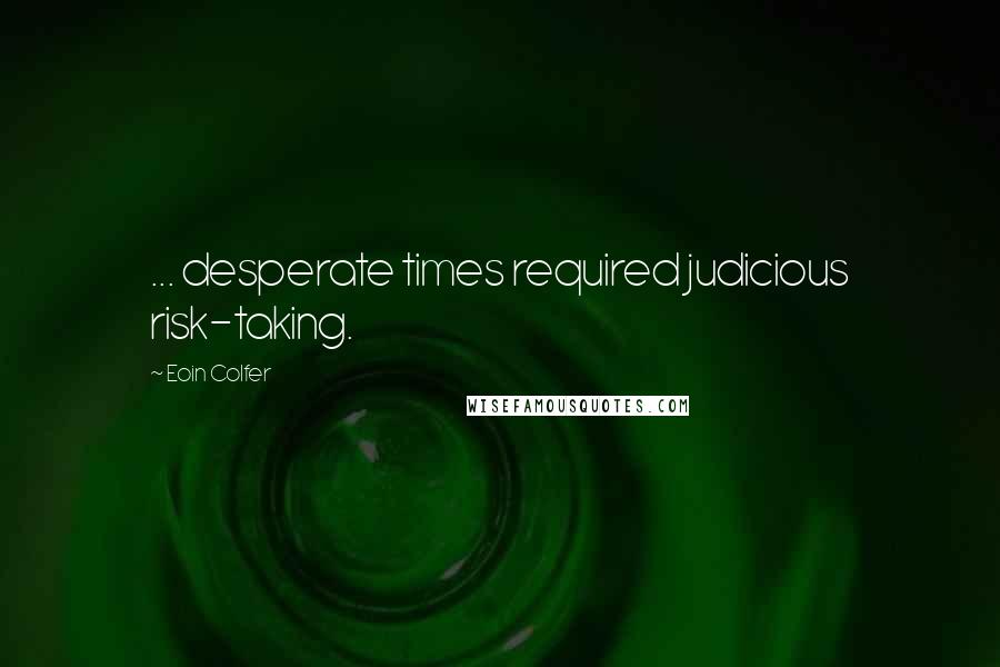 Eoin Colfer Quotes: ... desperate times required judicious risk-taking.