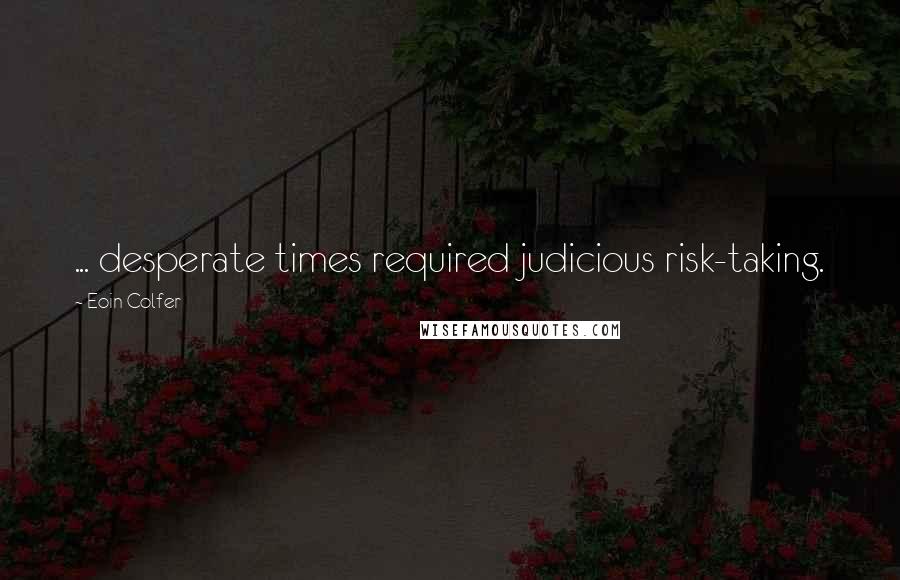 Eoin Colfer Quotes: ... desperate times required judicious risk-taking.