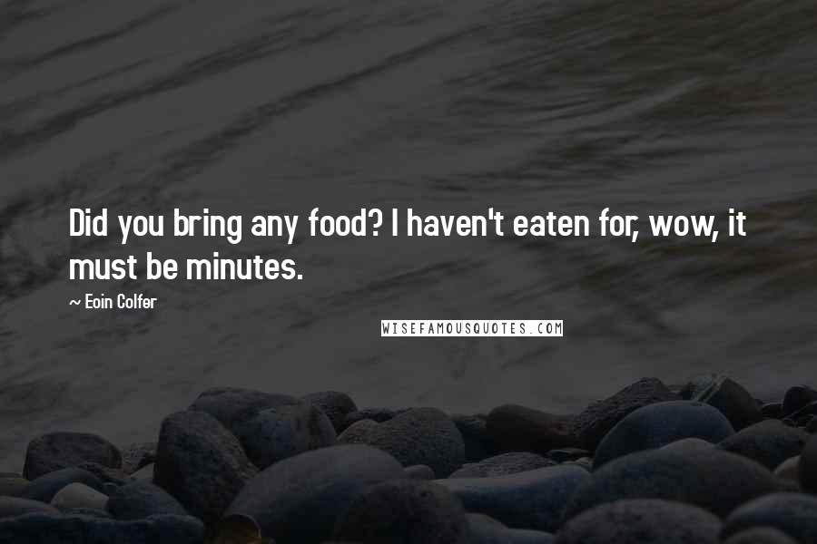 Eoin Colfer Quotes: Did you bring any food? I haven't eaten for, wow, it must be minutes.