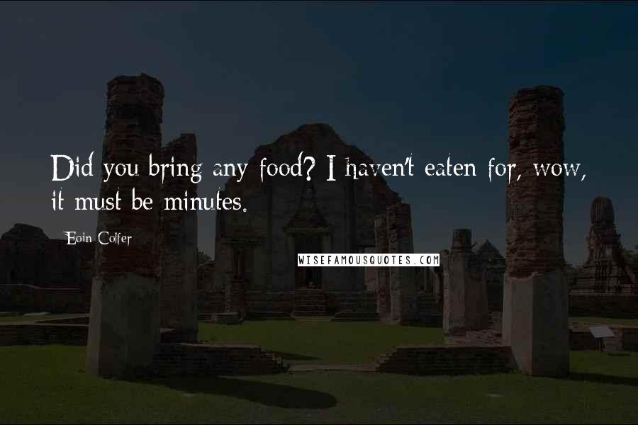 Eoin Colfer Quotes: Did you bring any food? I haven't eaten for, wow, it must be minutes.