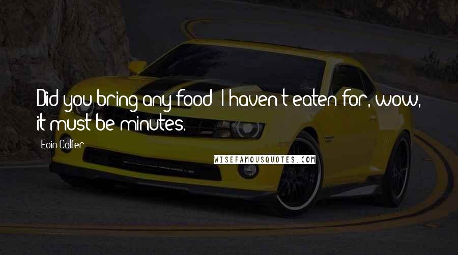 Eoin Colfer Quotes: Did you bring any food? I haven't eaten for, wow, it must be minutes.