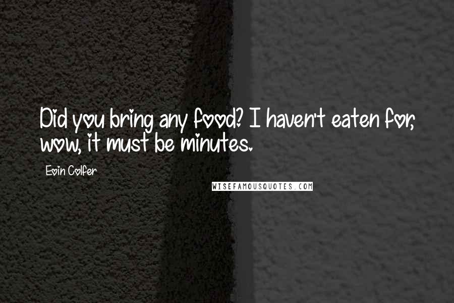 Eoin Colfer Quotes: Did you bring any food? I haven't eaten for, wow, it must be minutes.