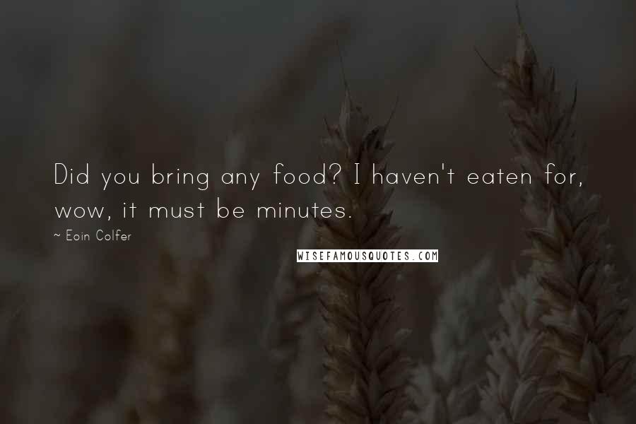 Eoin Colfer Quotes: Did you bring any food? I haven't eaten for, wow, it must be minutes.